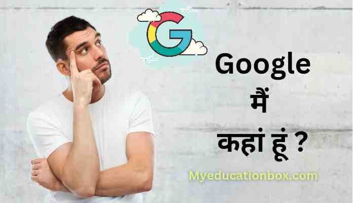 गूगल मैं कहां हूं ? | Main Kaha Par Hoon